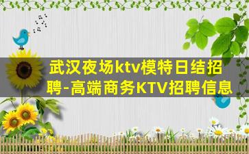 武汉夜场ktv模特日结招聘-高端商务KTV招聘信息